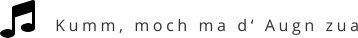 Kumm, moch ma d‘ Augn zua
