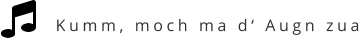 Kumm, moch ma d‘ Augn zua